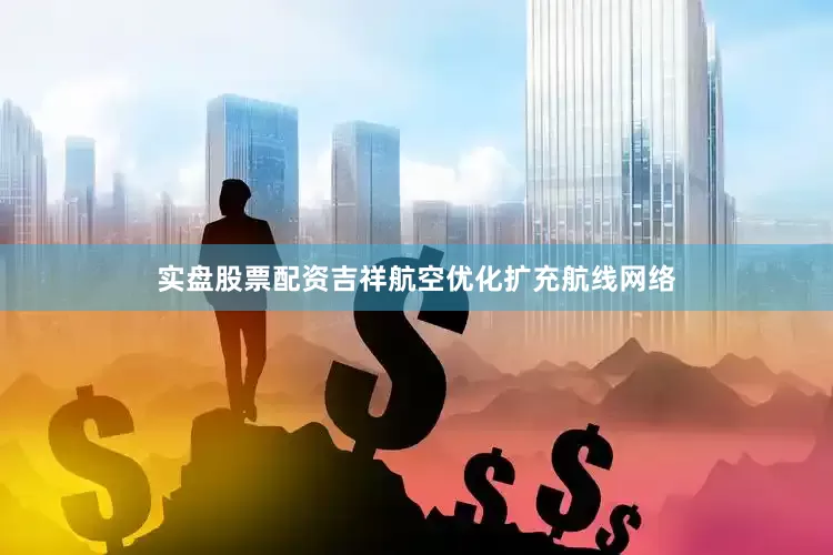 实盘股票配资吉祥航空优化扩充航线网络