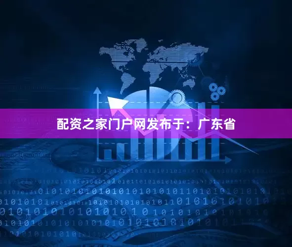 配资之家门户网发布于：广东省