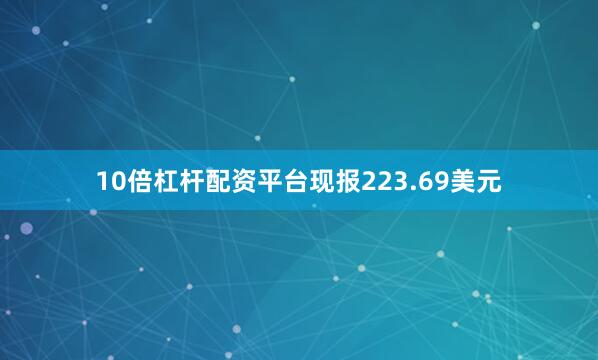 10倍杠杆配资平台现报223.69美元