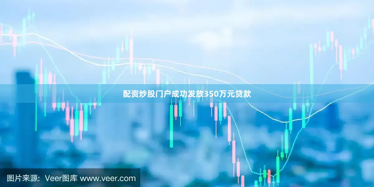 配资炒股门户成功发放350万元贷款