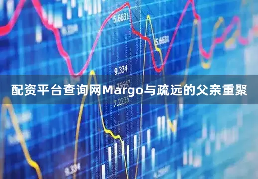 配资平台查询网Margo与疏远的父亲重聚