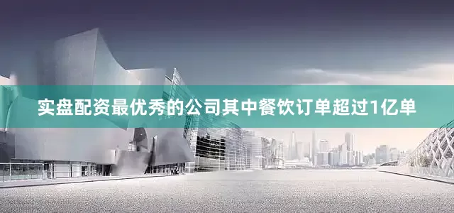 实盘配资最优秀的公司其中餐饮订单超过1亿单