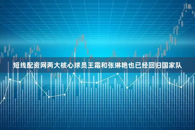 短线配资网两大核心球员王霜和张琳艳也已经回归国家队