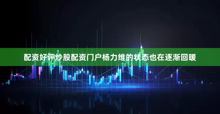配资好评炒股配资门户杨力维的状态也在逐渐回暖