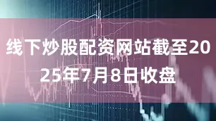 线下炒股配资网站截至2025年7月8日收盘