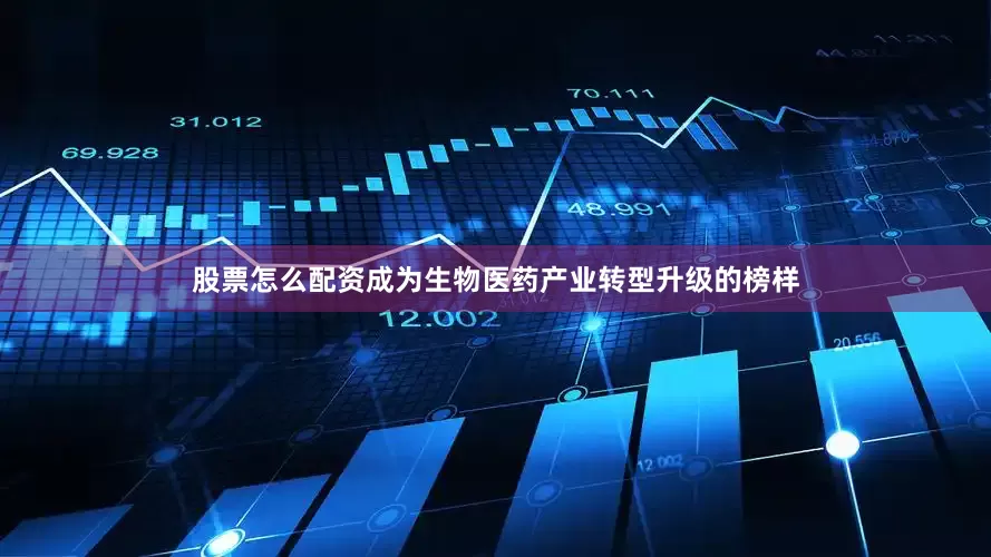 股票怎么配资成为生物医药产业转型升级的榜样