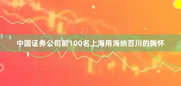 中国证券公司前100名上海用海纳百川的胸怀