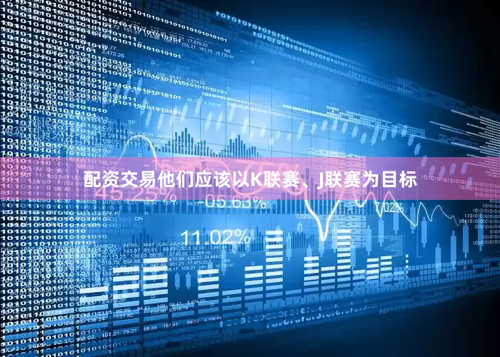 配资交易他们应该以K联赛、J联赛为目标