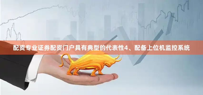 配资专业证券配资门户具有典型的代表性4、配备上位机监控系统