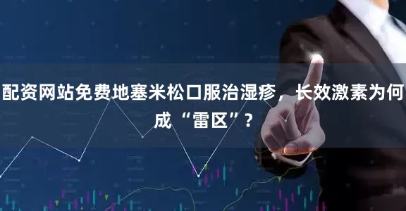 配资网站免费地塞米松口服治湿疹，长效激素为何成 “雷区”？