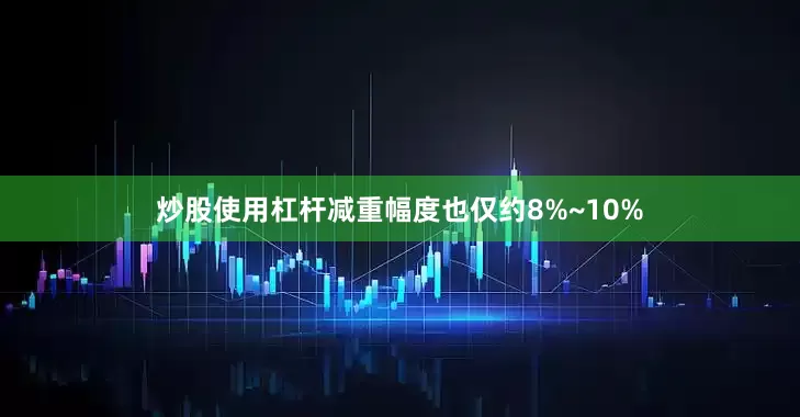 炒股使用杠杆减重幅度也仅约8%~10%