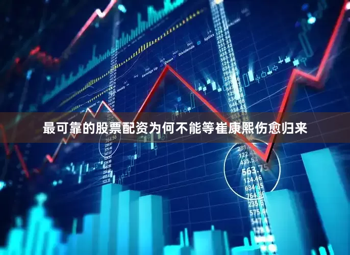 最可靠的股票配资为何不能等崔康熙伤愈归来