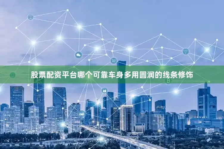 股票配资平台哪个可靠车身多用圆润的线条修饰