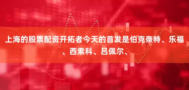上海的股票配资开拓者今天的首发是伯克奈特、乐福、西索科、吕佩尔、