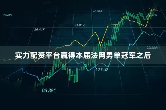 实力配资平台赢得本届法网男单冠军之后