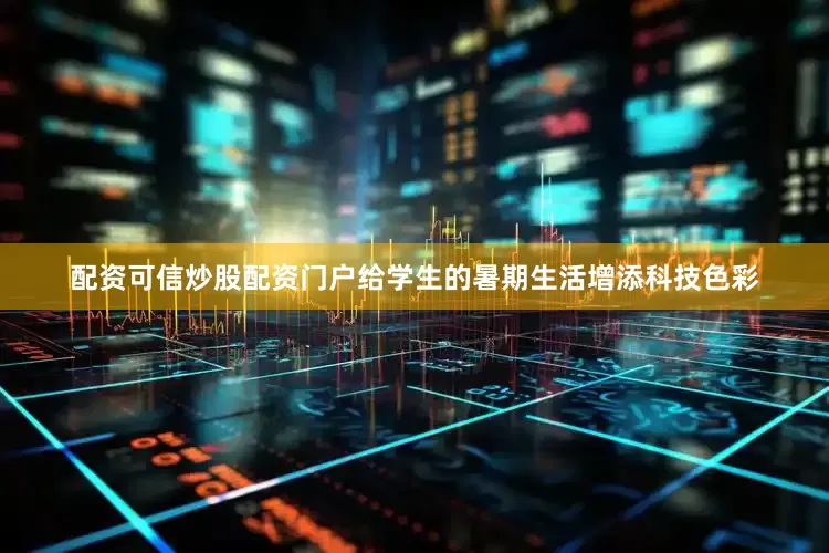 配资可信炒股配资门户给学生的暑期生活增添科技色彩