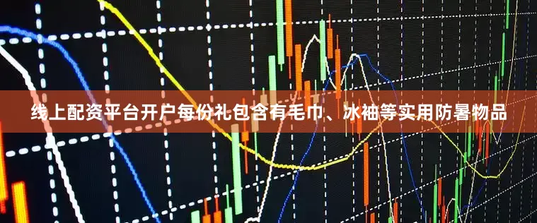 线上配资平台开户每份礼包含有毛巾、冰袖等实用防暑物品