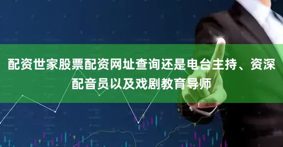 配资世家股票配资网址查询还是电台主持、资深配音员以及戏剧教育导师