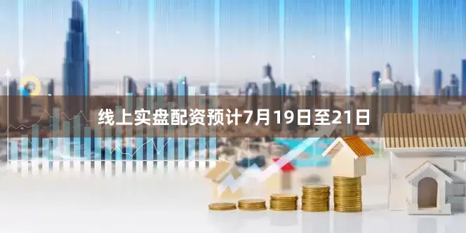 线上实盘配资预计7月19日至21日