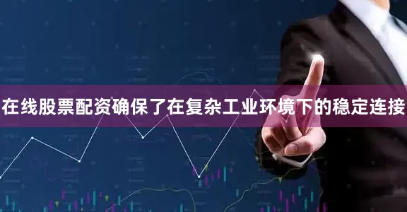 在线股票配资确保了在复杂工业环境下的稳定连接