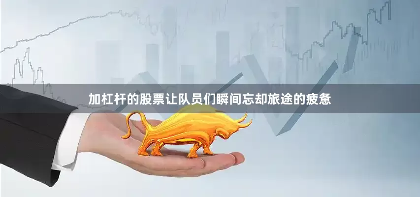 加杠杆的股票让队员们瞬间忘却旅途的疲惫