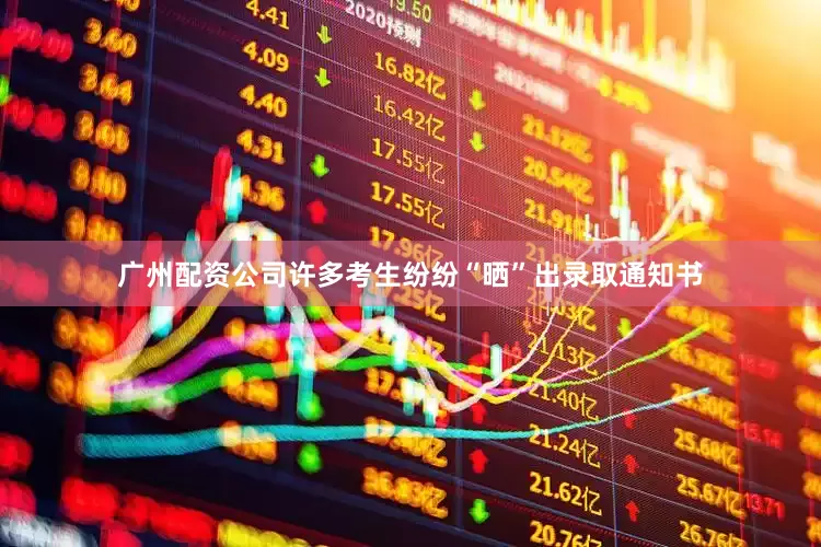 广州配资公司许多考生纷纷“晒”出录取通知书