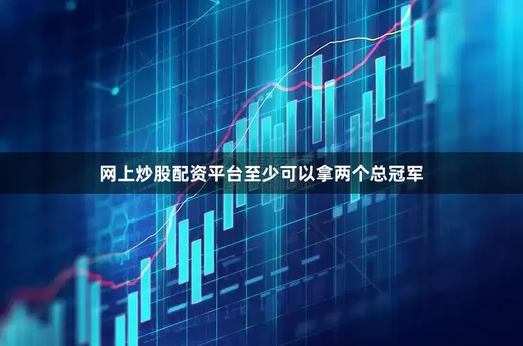 网上炒股配资平台至少可以拿两个总冠军