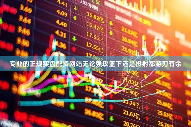 专业的正规实盘配资网站无论强攻篮下还是投射都游刃有余