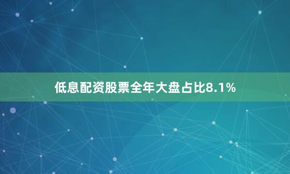 低息配资股票全年大盘占比8.1%