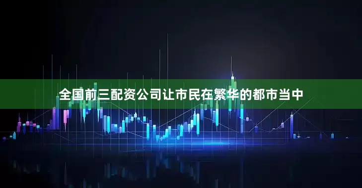全国前三配资公司让市民在繁华的都市当中