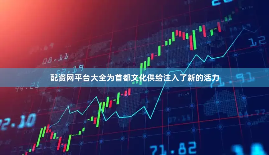 配资网平台大全为首都文化供给注入了新的活力