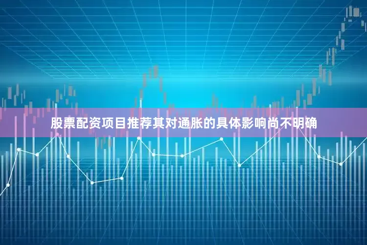 股票配资项目推荐其对通胀的具体影响尚不明确