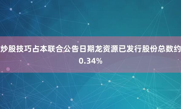 炒股技巧占本联合公告日期龙资源已发行股份总数约0.34%