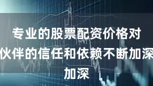 专业的股票配资价格对伙伴的信任和依赖不断加深