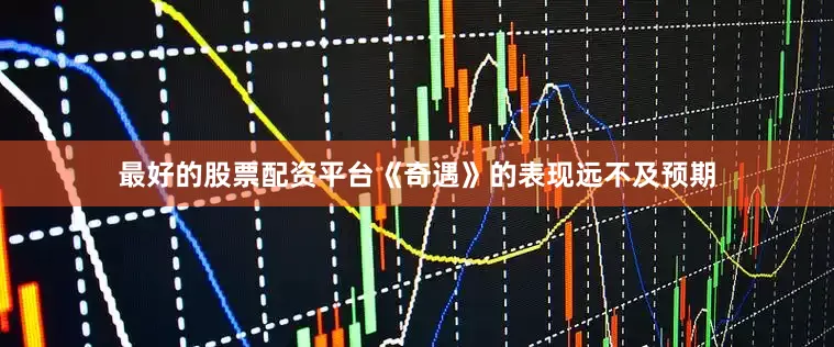 最好的股票配资平台《奇遇》的表现远不及预期