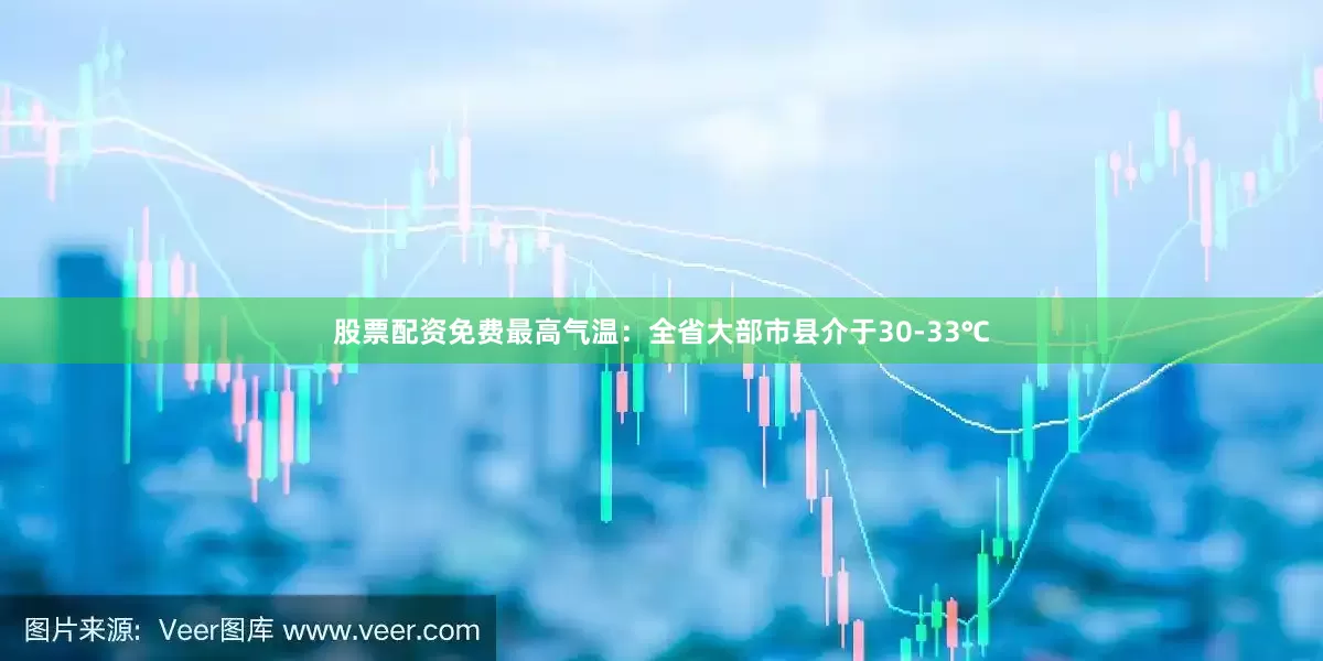 股票配资免费最高气温：全省大部市县介于30-33℃