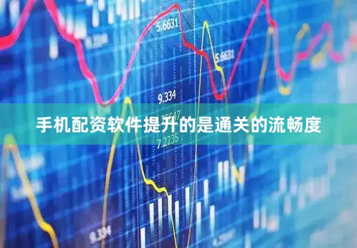 手机配资软件提升的是通关的流畅度